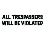 ALL TRESPASSERS WILL BE VIOLATED DECAL