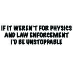 IF IT WEREN'T FOR PHYSICS AND LAW ENFORCEMENT I'D BE UNSTOPPABLE DECAL