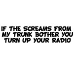 IF THE SCREAMS FROM MY TRUNK BOTHER YOU TURN UP YOUR RADIO DECAL