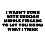 I WASN'T BORN WITH ENOUGH MIDDLE FINGERS TO LET YOU KNOW WHAT I THINK Decal