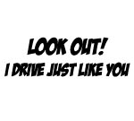 LOOK OUT! I DRIVE JUST LIKE YOU DECAL