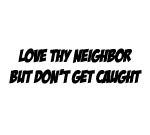 LOVE THY NEIGHBOR BUT DON'T GET CAUGHT DECAL