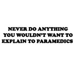 NEVER DO ANYTHING YOU WOULDN'T WANT TO EXPLAIN TO PARAMEDICS DECAL