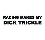 RACING MAKES MY DICK TRICKLE Decal